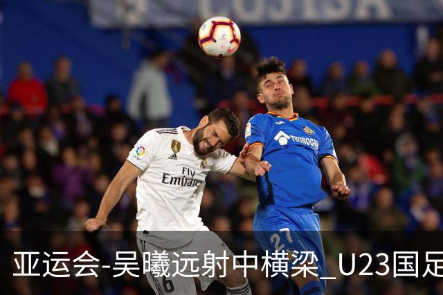 亚运会-吴曦远射中横梁 U23国足0-0憾平伊朗暂列次席